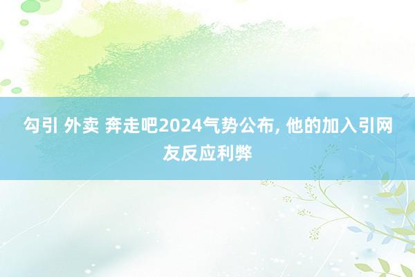 勾引 外卖 奔走吧2024气势公布， 他的加入引网友反应利弊