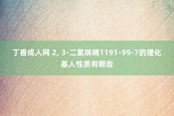 丁香成人网 2， 3-二氢呋喃1191-99-7的理化基人性质有哪些
