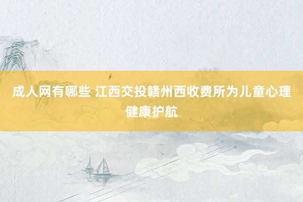 成人网有哪些 江西交投赣州西收费所为儿童心理健康护航