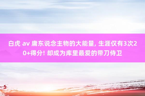 白虎 av 庸东说念主物的大能量， 生涯仅有3次20+得分! 却成为库里最爱的带刀侍卫