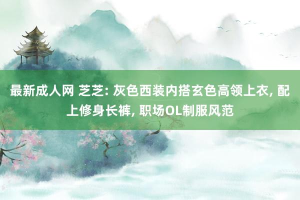 最新成人网 芝芝: 灰色西装内搭玄色高领上衣， 配上修身长裤， 职场OL制服风范