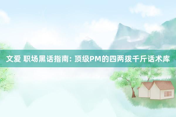 文爱 职场黑话指南: 顶级PM的四两拨千斤话术库